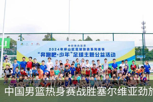 中国男篮热身赛战胜塞尔维亚劲旅 王俊杰砍下全场最高分